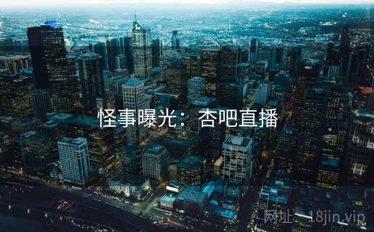 怪事曝光:杏吧直播
