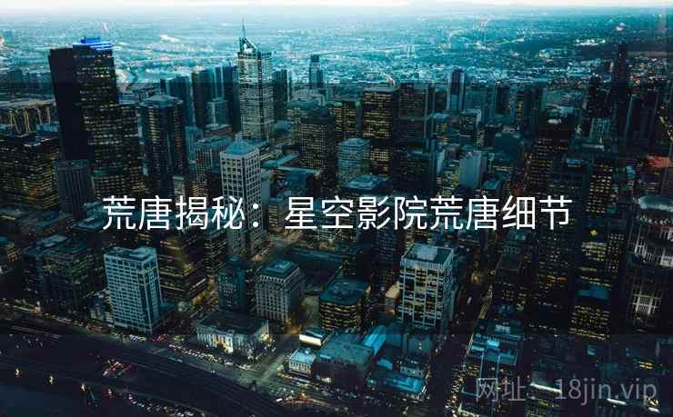 荒唐揭秘:星空影院荒唐细节