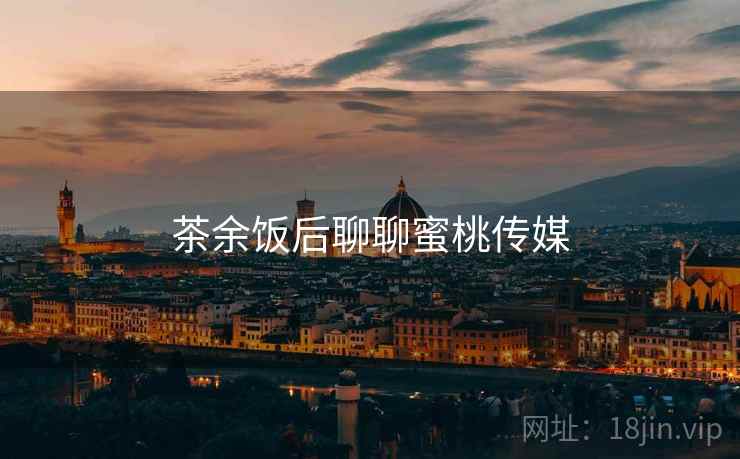茶余饭后聊聊蜜桃传媒