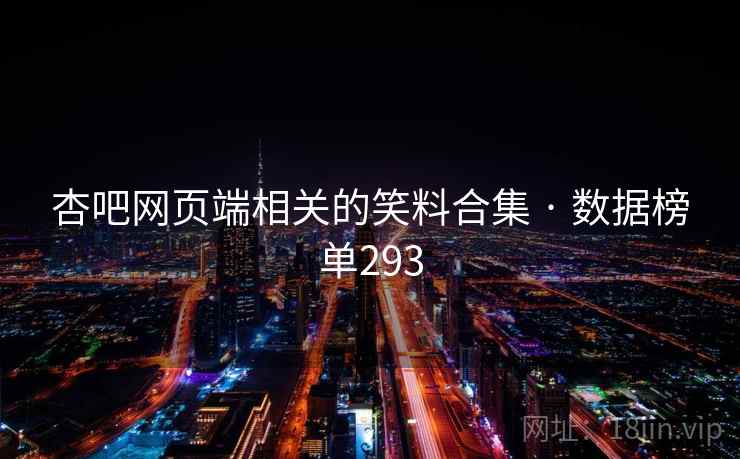 杏吧网页端相关的笑料合集 · 数据榜单293