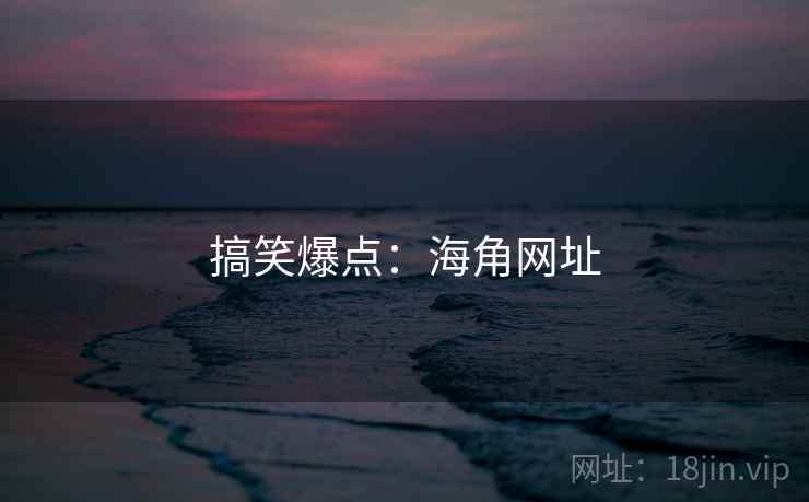 搞笑爆点:海角网址