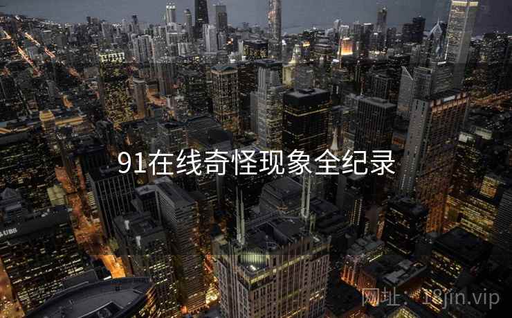 91在线奇怪现象全纪录