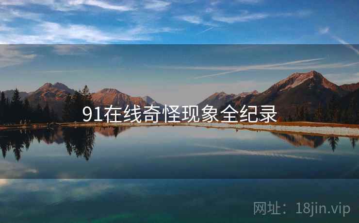 91在线奇怪现象全纪录