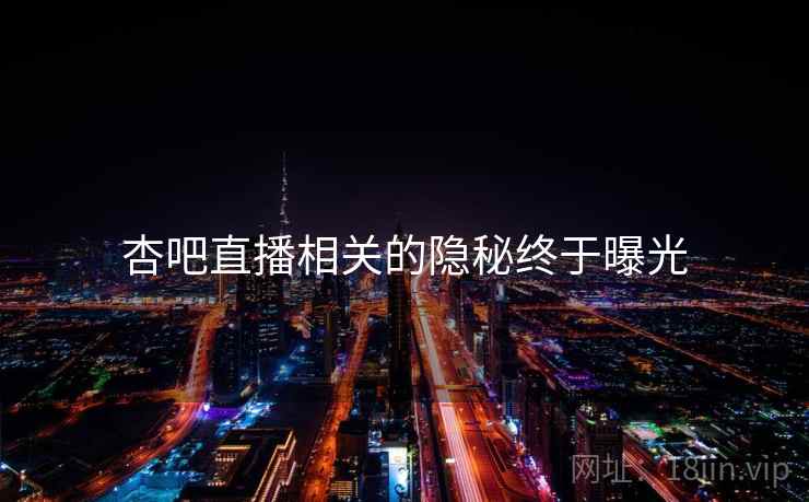 杏吧直播相关的隐秘终于曝光
