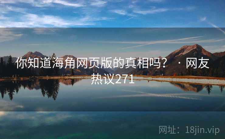 你知道海角网页版的真相吗? · 网友热议271