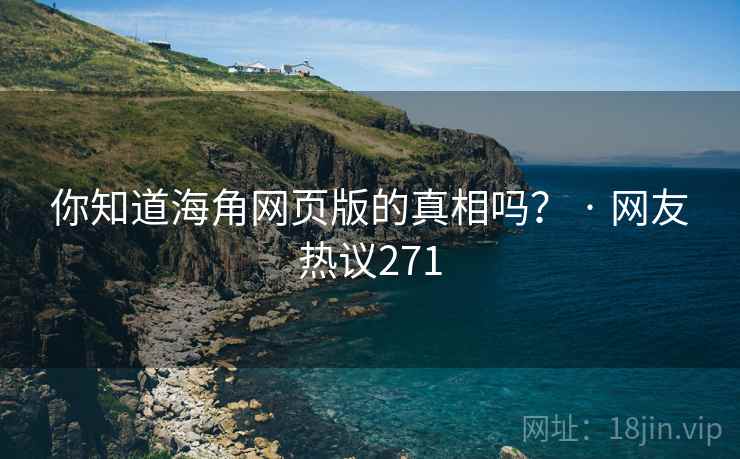 你知道海角网页版的真相吗? · 网友热议271