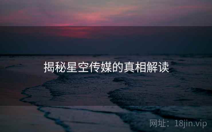 揭秘星空传媒的真相解读