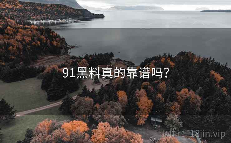 91黑料真的靠谱吗?