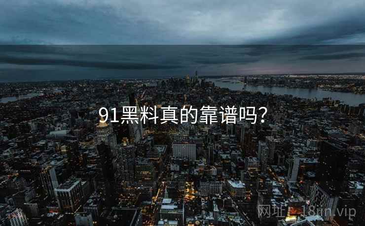 91黑料真的靠谱吗?
