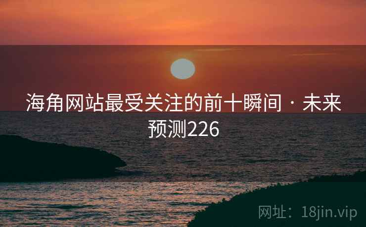 海角网站最受关注的前十瞬间 · 未来预测226