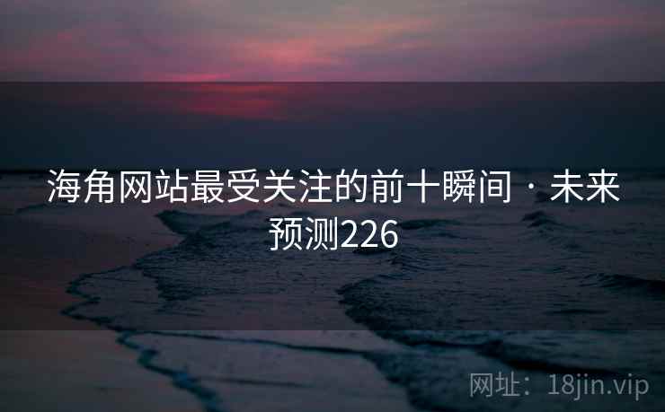 海角网站最受关注的前十瞬间 · 未来预测226