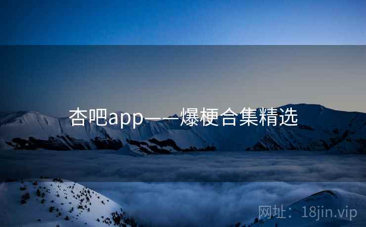 杏吧app——爆梗合集精选