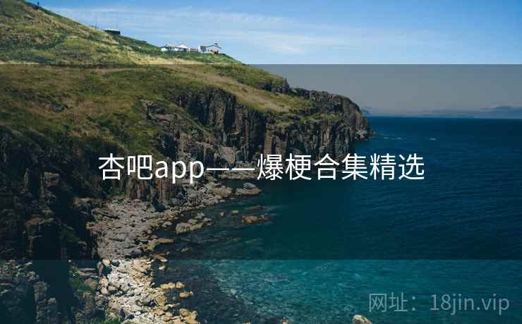 杏吧app——爆梗合集精选