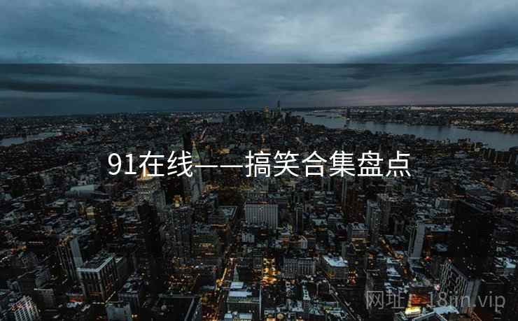 91在线——搞笑合集盘点