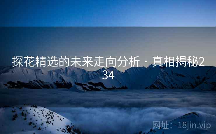 探花精选的未来走向分析 · 真相揭秘234