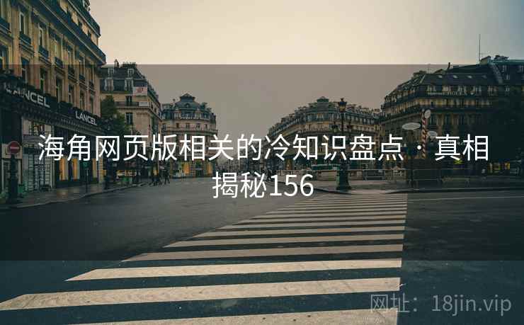 海角网页版相关的冷知识盘点 · 真相揭秘156