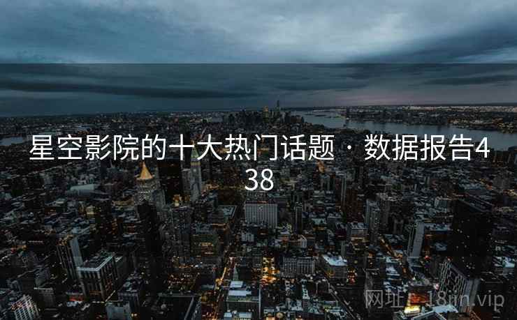 星空影院的十大热门话题 · 数据报告438