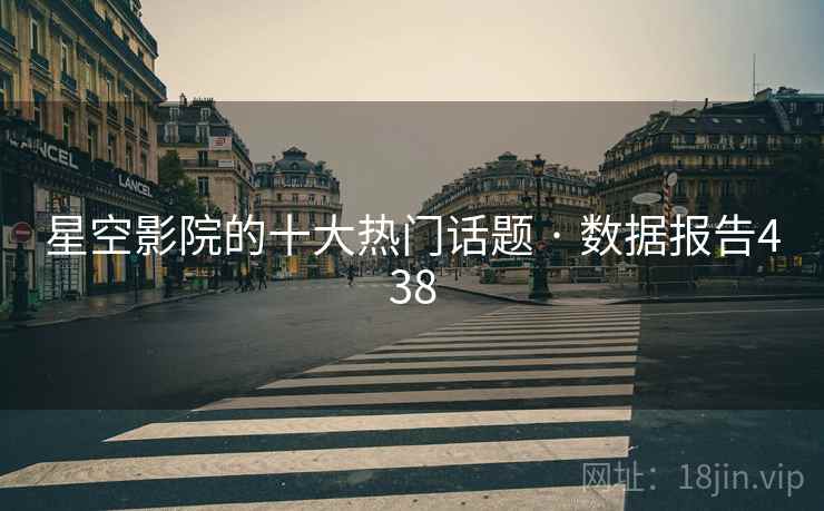 星空影院的十大热门话题 · 数据报告438