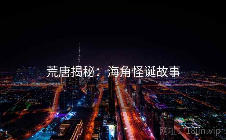 荒唐揭秘:海角怪诞故事