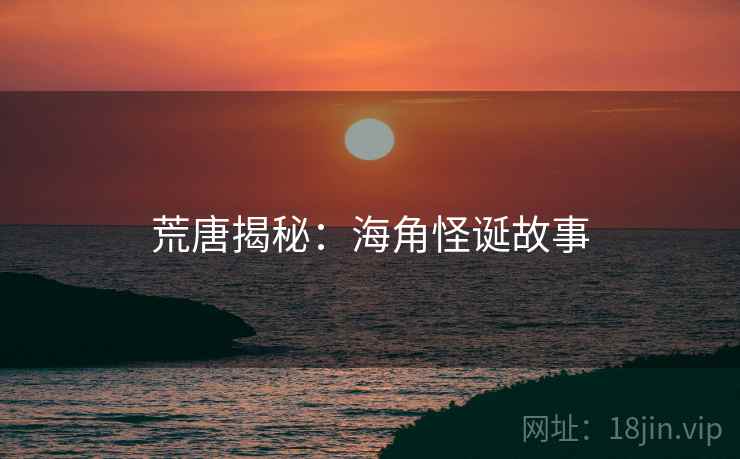 荒唐揭秘:海角怪诞故事