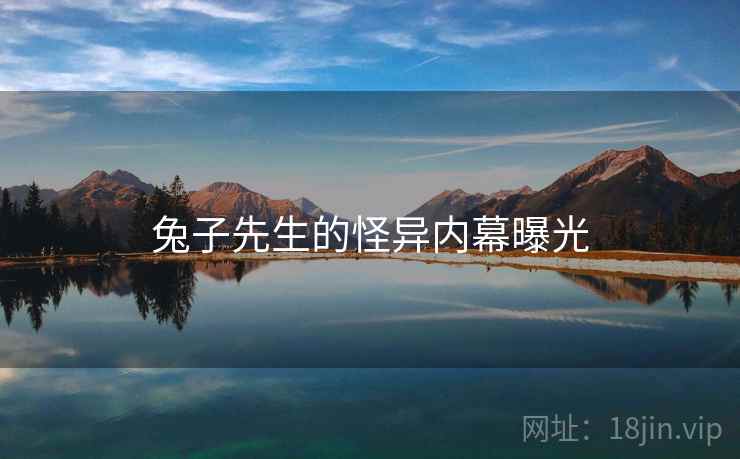 兔子先生的怪异内幕曝光