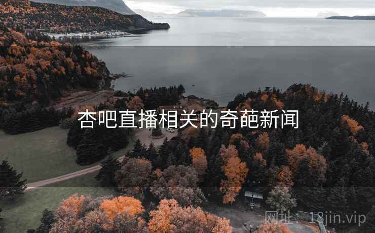 杏吧直播相关的奇葩新闻