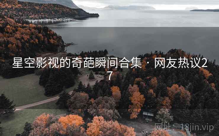 星空影视的奇葩瞬间合集 · 网友热议27