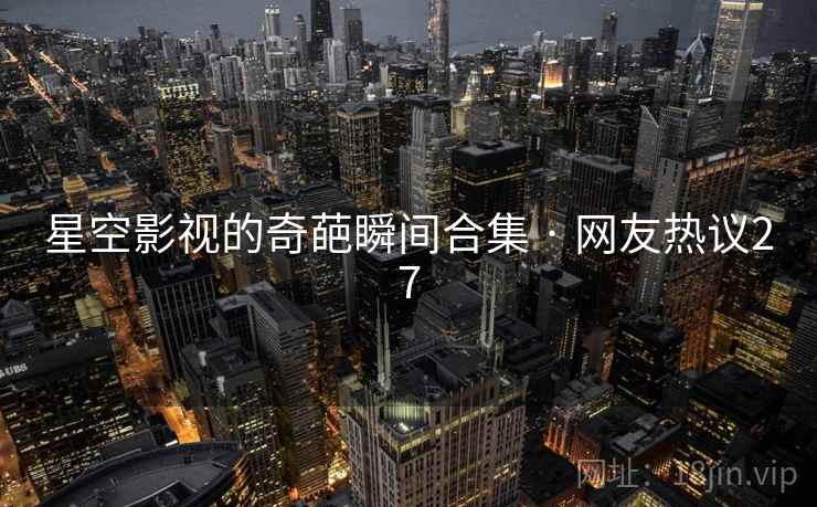 星空影视的奇葩瞬间合集 · 网友热议27