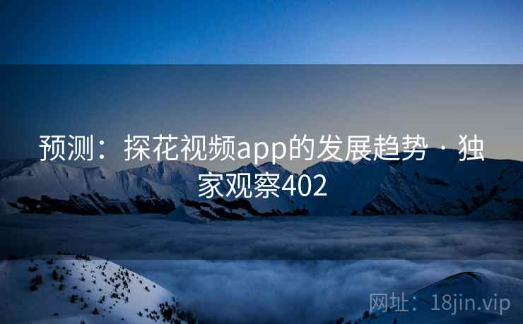 预测:探花视频app的发展趋势 · 独家观察402