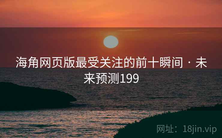 海角网页版最受关注的前十瞬间 · 未来预测199
