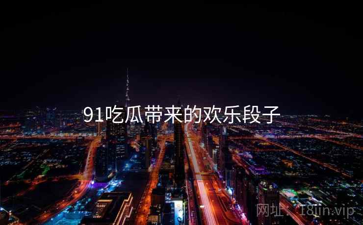91吃瓜带来的欢乐段子