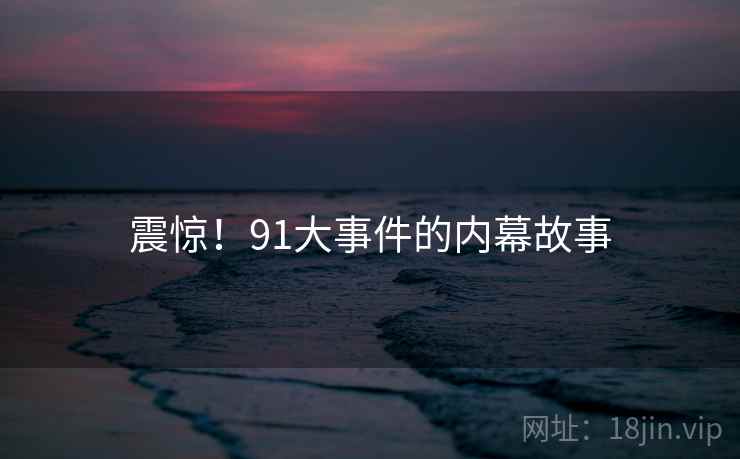 震惊!91大事件的内幕故事