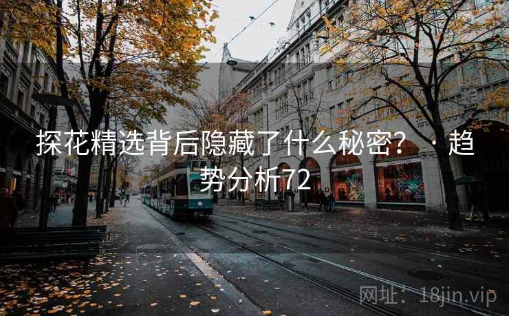 探花精选背后隐藏了什么秘密? · 趋势分析72