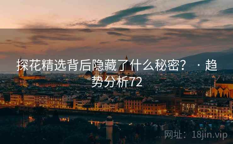 探花精选背后隐藏了什么秘密? · 趋势分析72