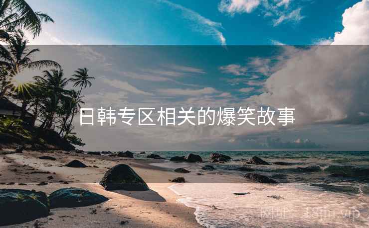 日韩专区相关的爆笑故事