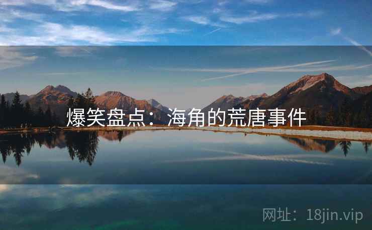 爆笑盘点:海角的荒唐事件