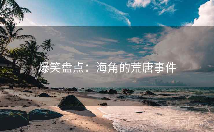 爆笑盘点:海角的荒唐事件