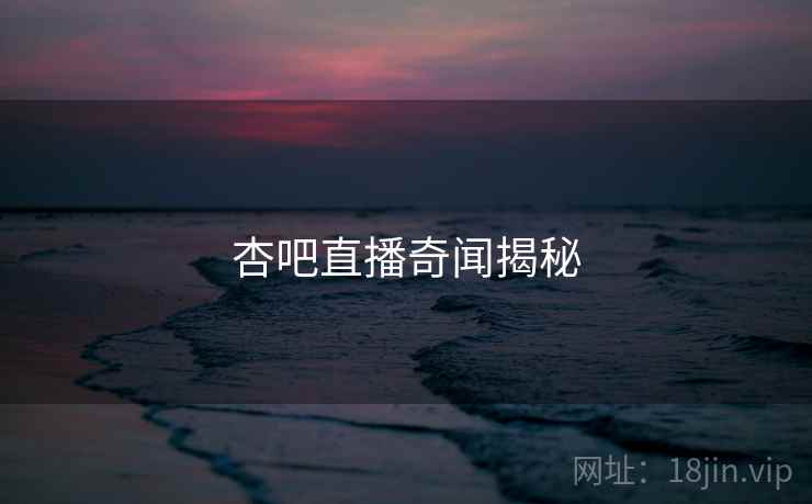 杏吧直播奇闻揭秘