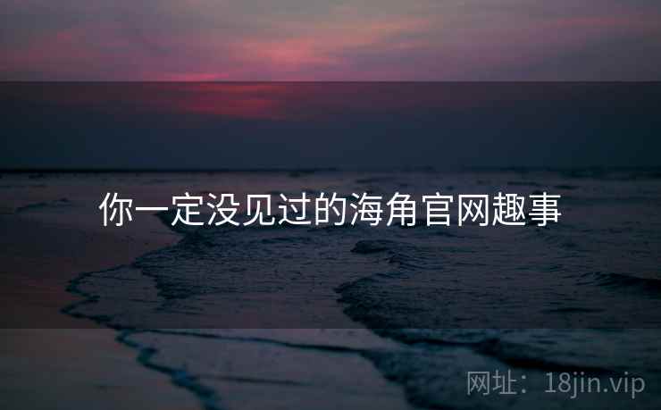 你一定没见过的海角官网趣事