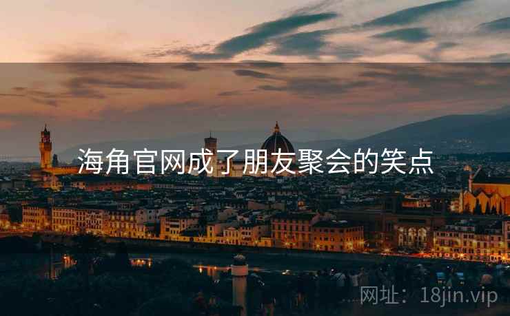 海角官网成了朋友聚会的笑点