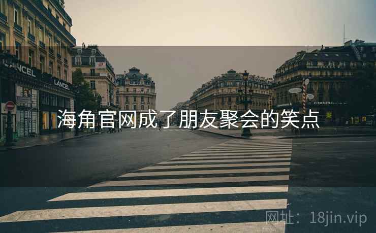 海角官网成了朋友聚会的笑点