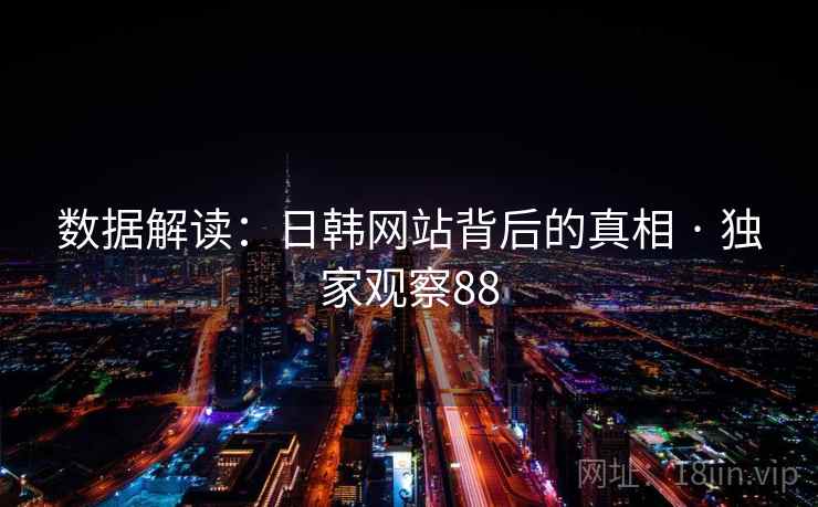 数据解读:日韩网站背后的真相 · 独家观察88