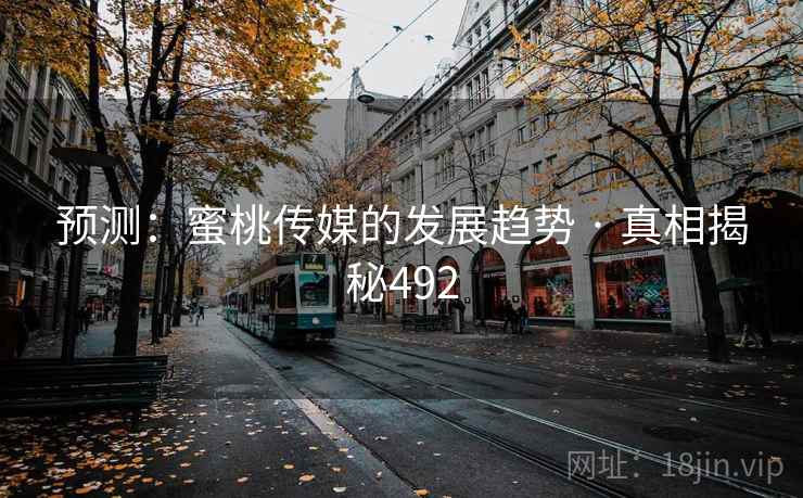 预测:蜜桃传媒的发展趋势 · 真相揭秘492