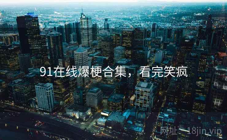 91在线爆梗合集,看完笑疯