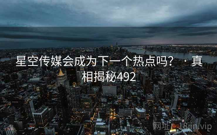 星空传媒会成为下一个热点吗? · 真相揭秘492