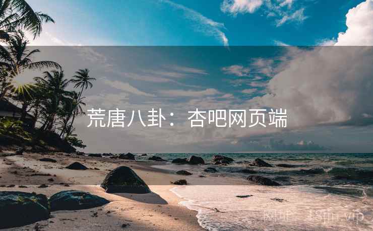 荒唐八卦：杏吧网页端