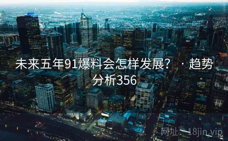 未来五年91爆料会怎样发展？ · 趋势分析356