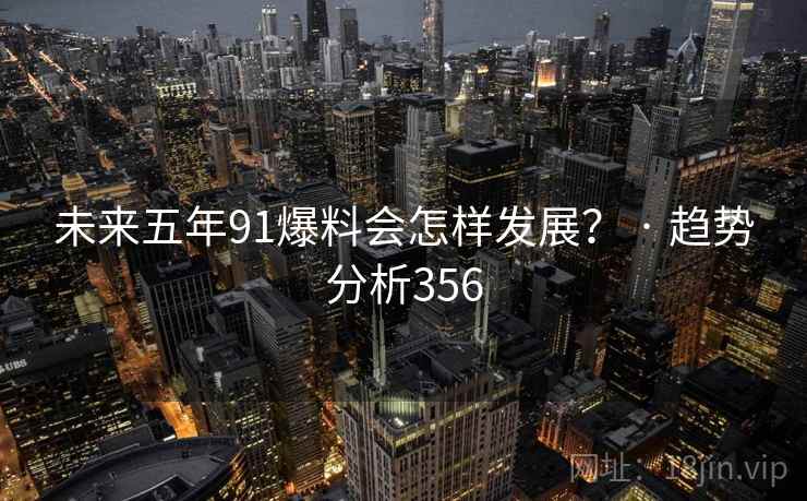 未来五年91爆料会怎样发展？ · 趋势分析356