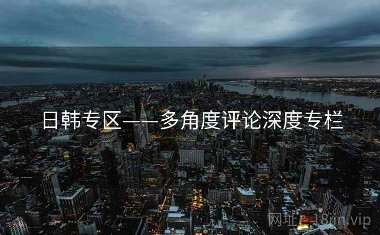 日韩专区——多角度评论深度专栏