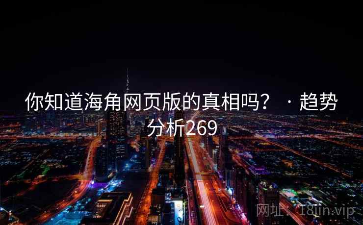 你知道海角网页版的真相吗？ · 趋势分析269